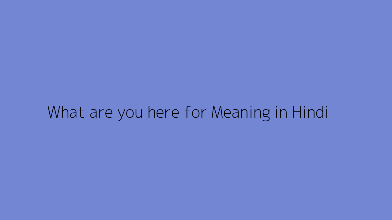 What are you here for meaning in Hindi