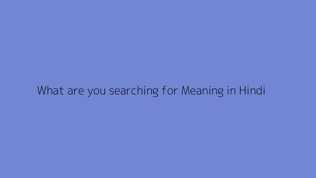 What are you searching for meaning in Hindi