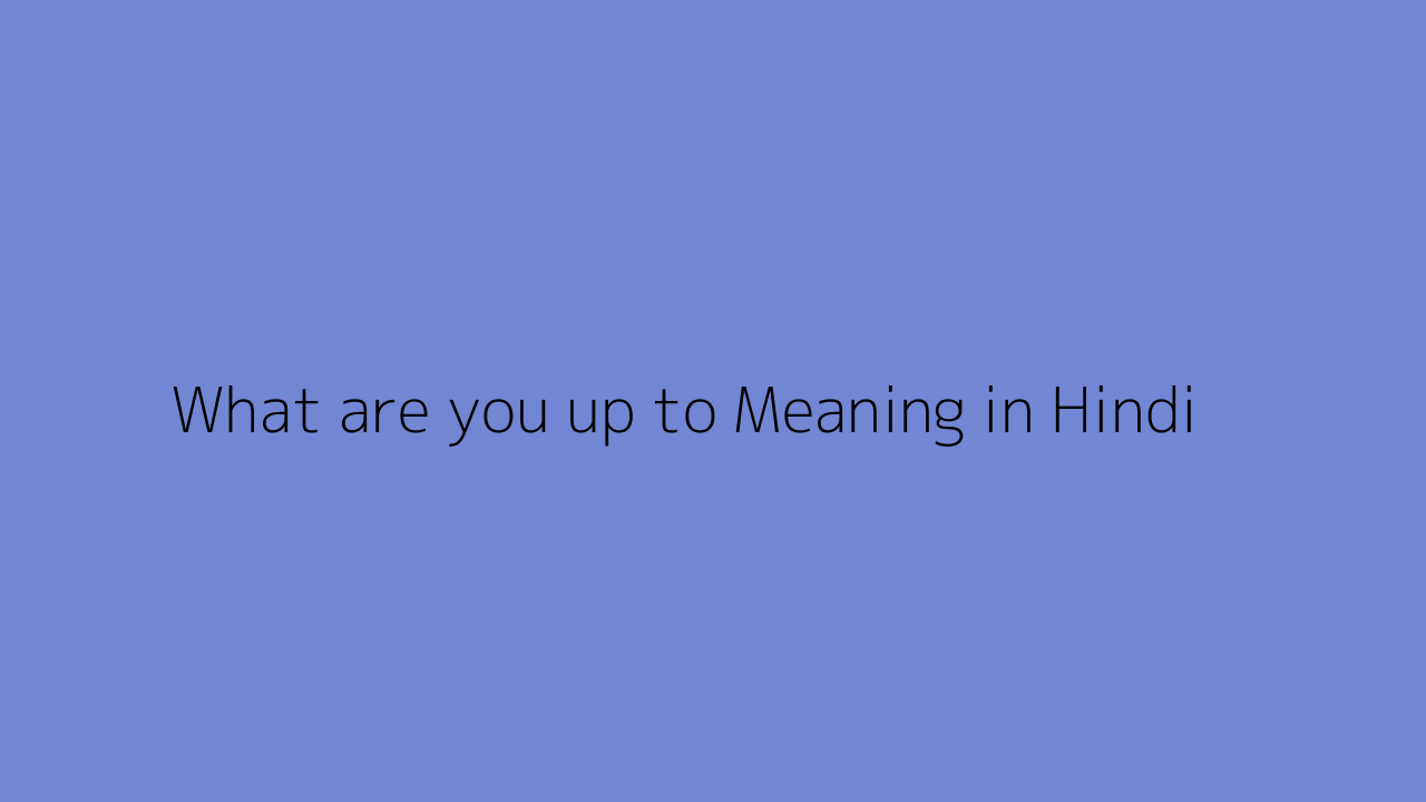 What Are You Up To Meaning In Hindi