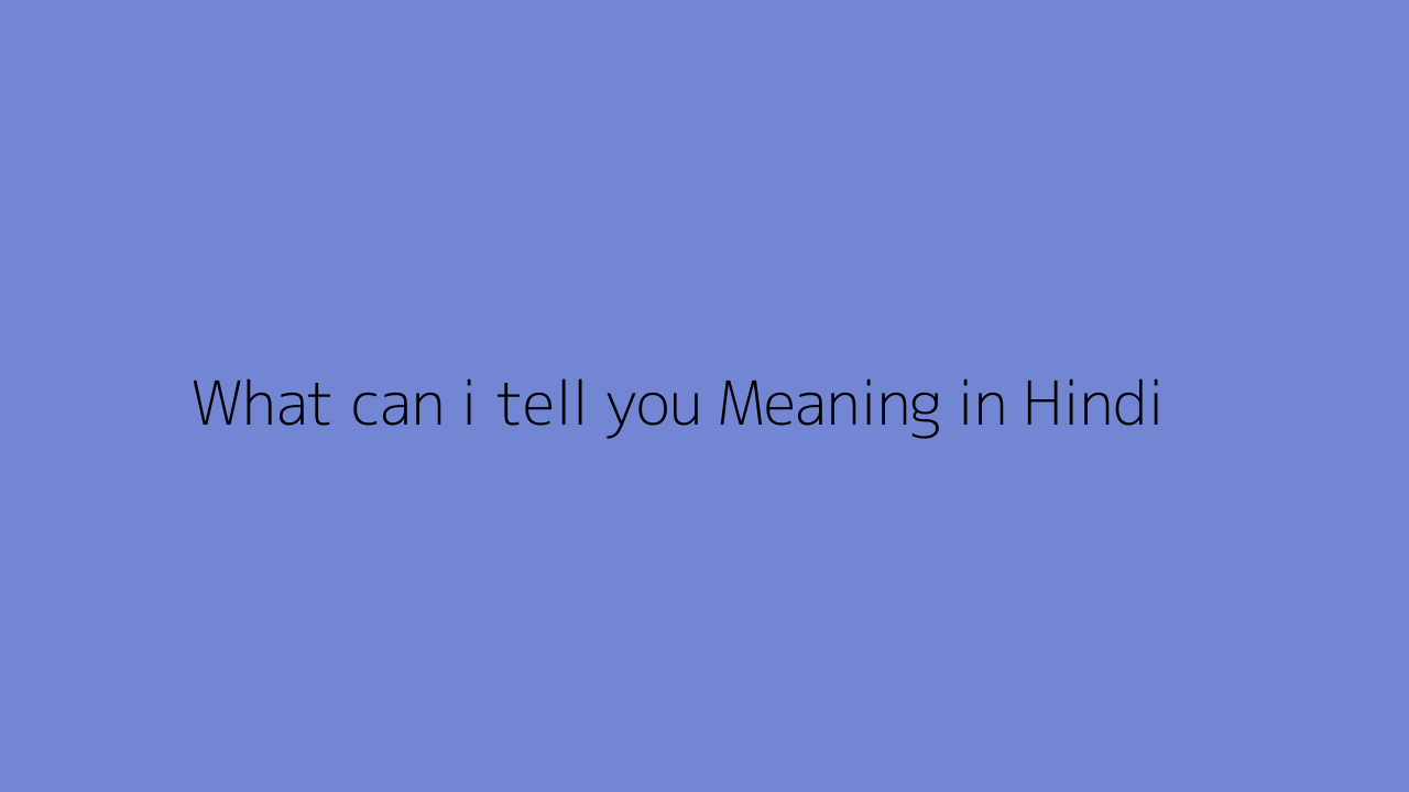 What can i tell you meaning in Hindi