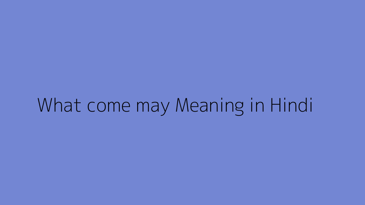 what-come-may-meaning-in-hindi