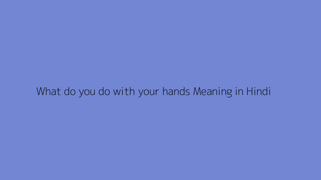 What do you do with your hands meaning in Hindi