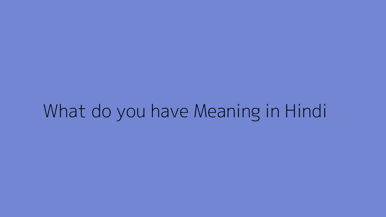 What do you have meaning in Hindi