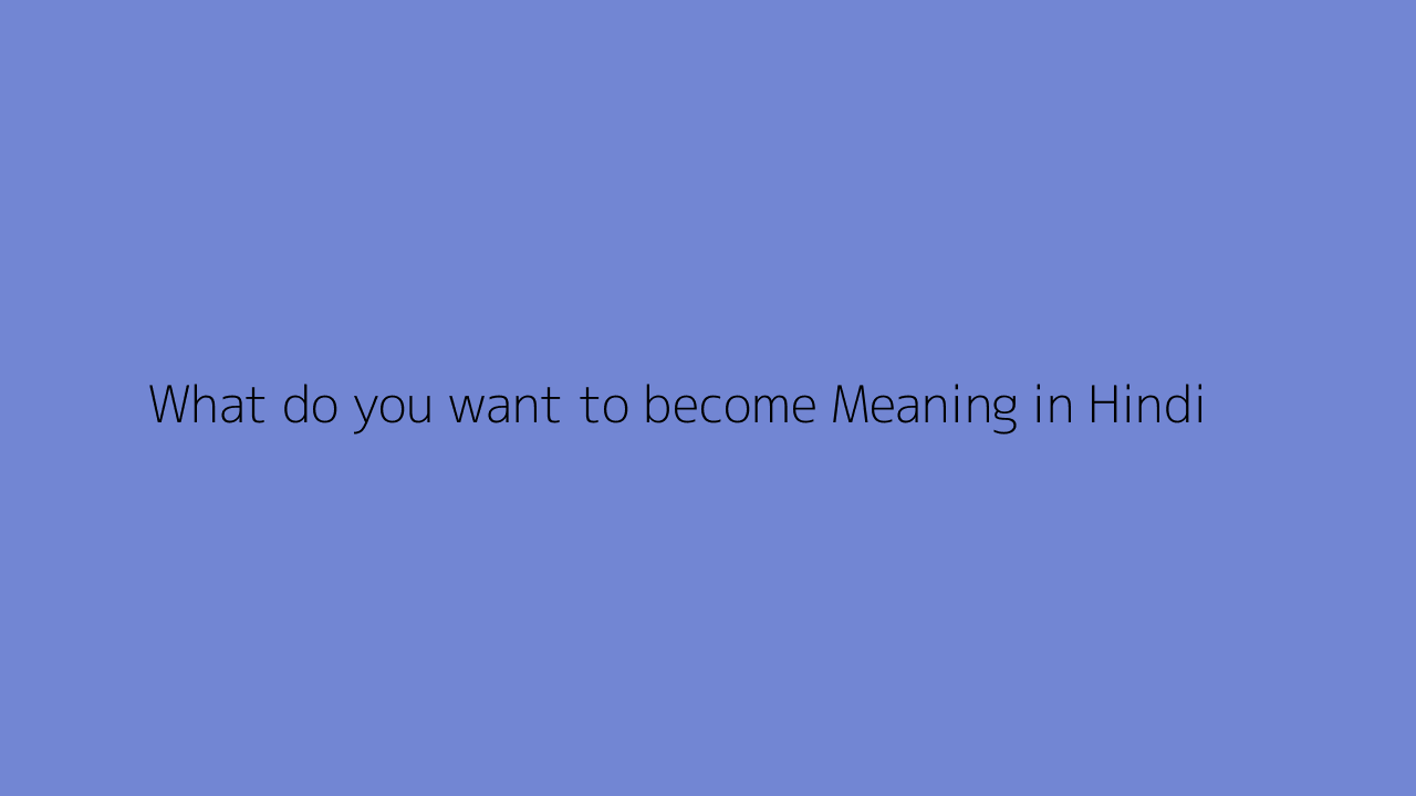 what-do-you-want-to-become-meaning-in-hindi