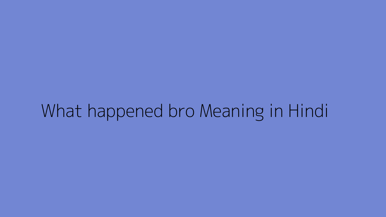 what-happened-bro-meaning-in-hindi