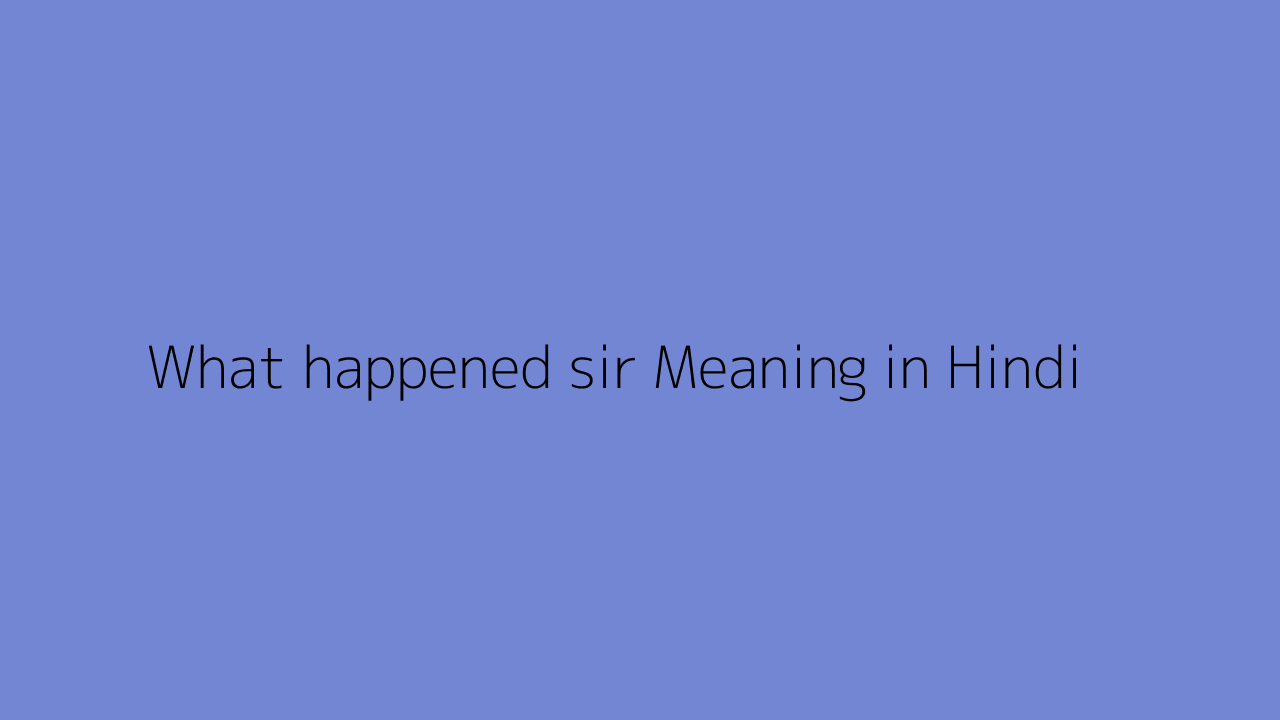 What happened sir meaning in Hindi