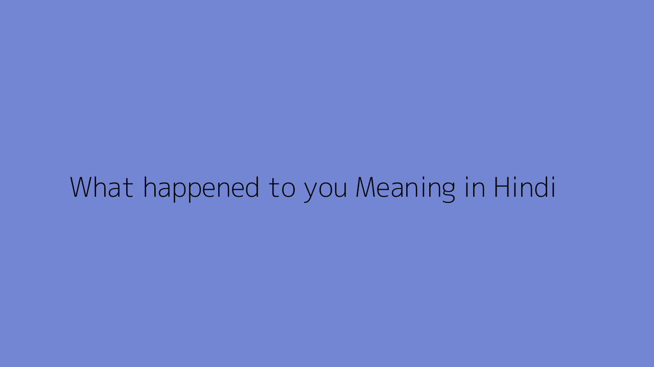 What happened to you meaning in Hindi