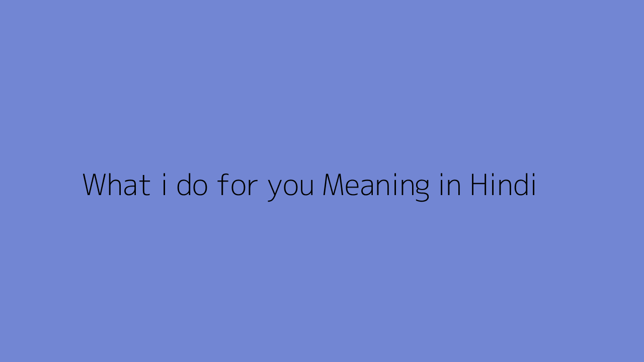 What i do for you meaning in Hindi