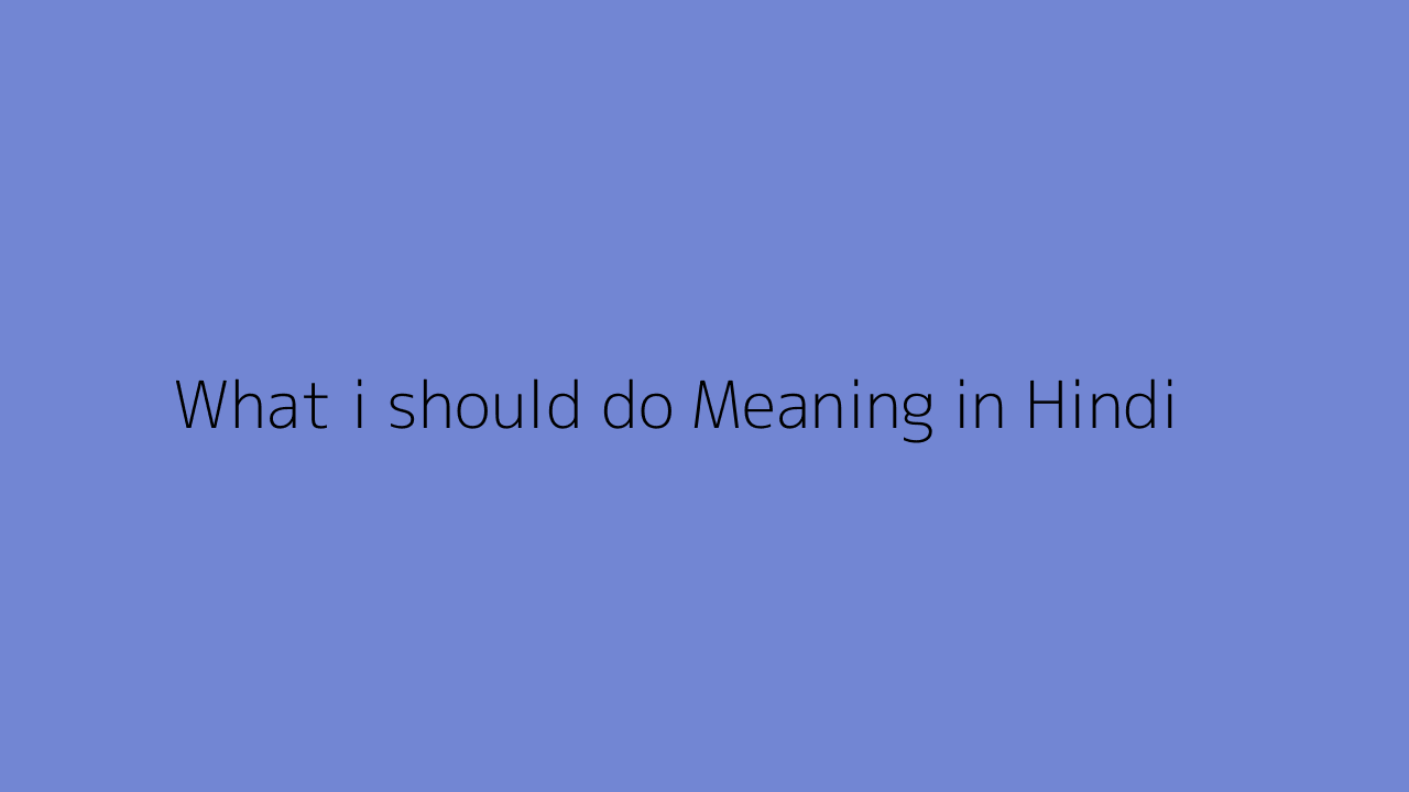 What i should do meaning in Hindi