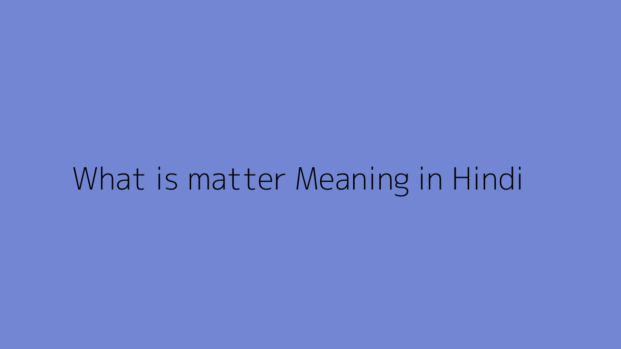 what-is-matter-meaning-in-hindi