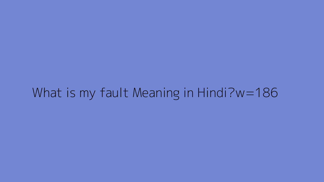 What Is My Fault Meaning In Hindi What Is My Fault Meaning In Hindi