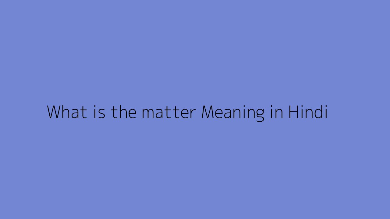 What is the matter meaning in Hindi