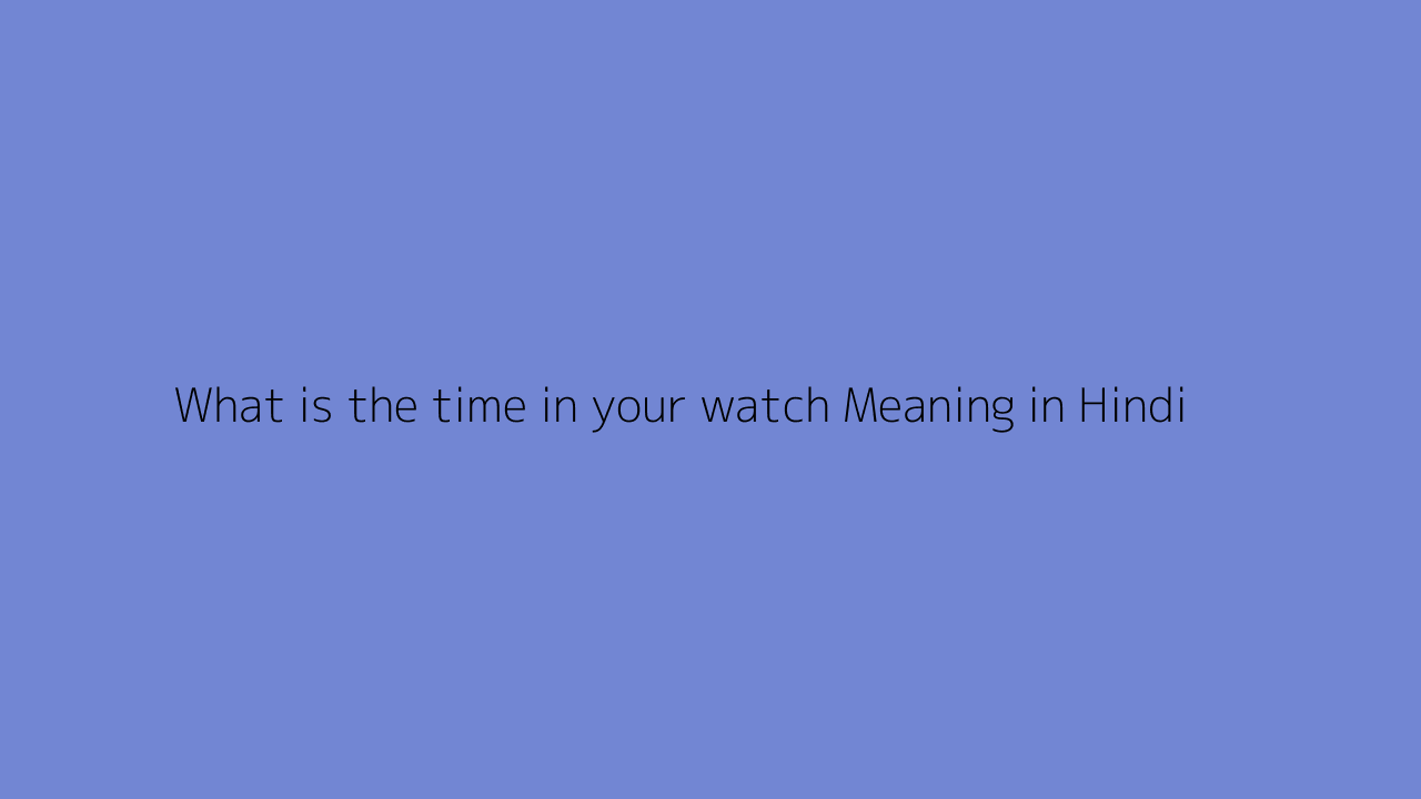 what-is-the-time-in-your-watch-meaning-in-hindi