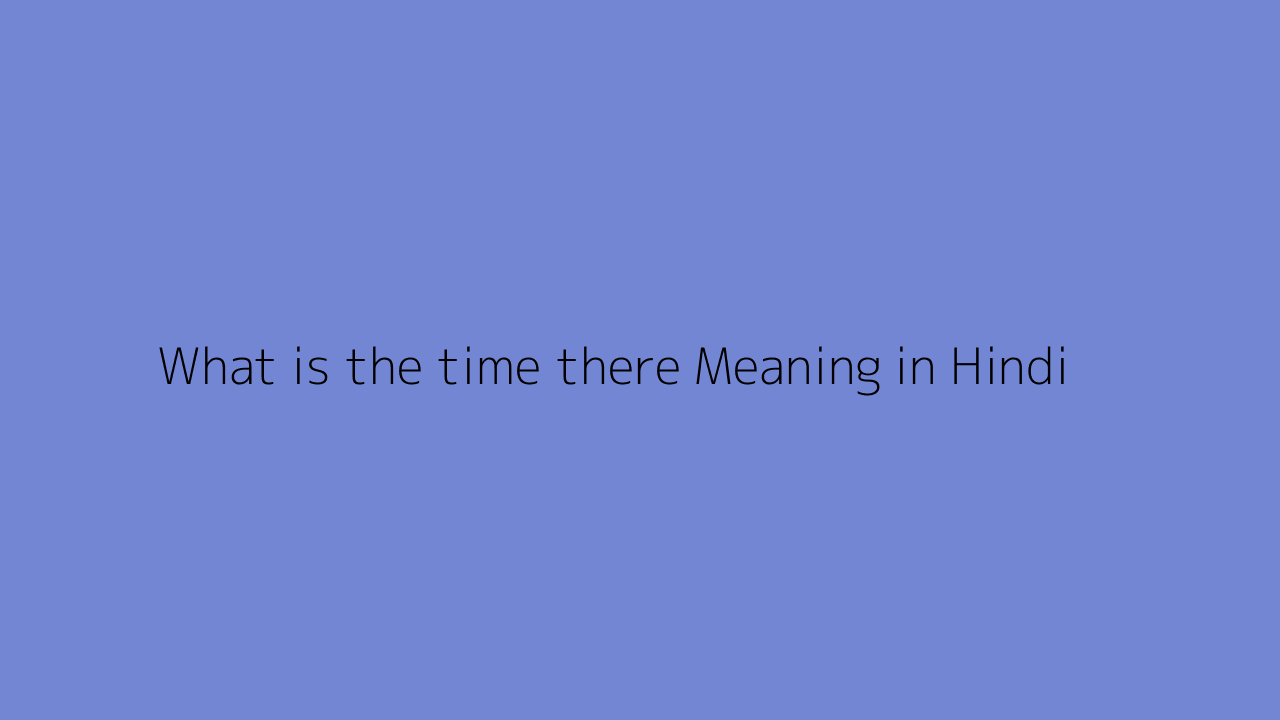 what-is-the-time-there-meaning-in-hindi