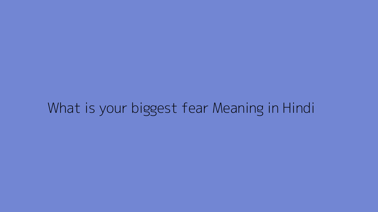 What is your biggest fear meaning in Hindi