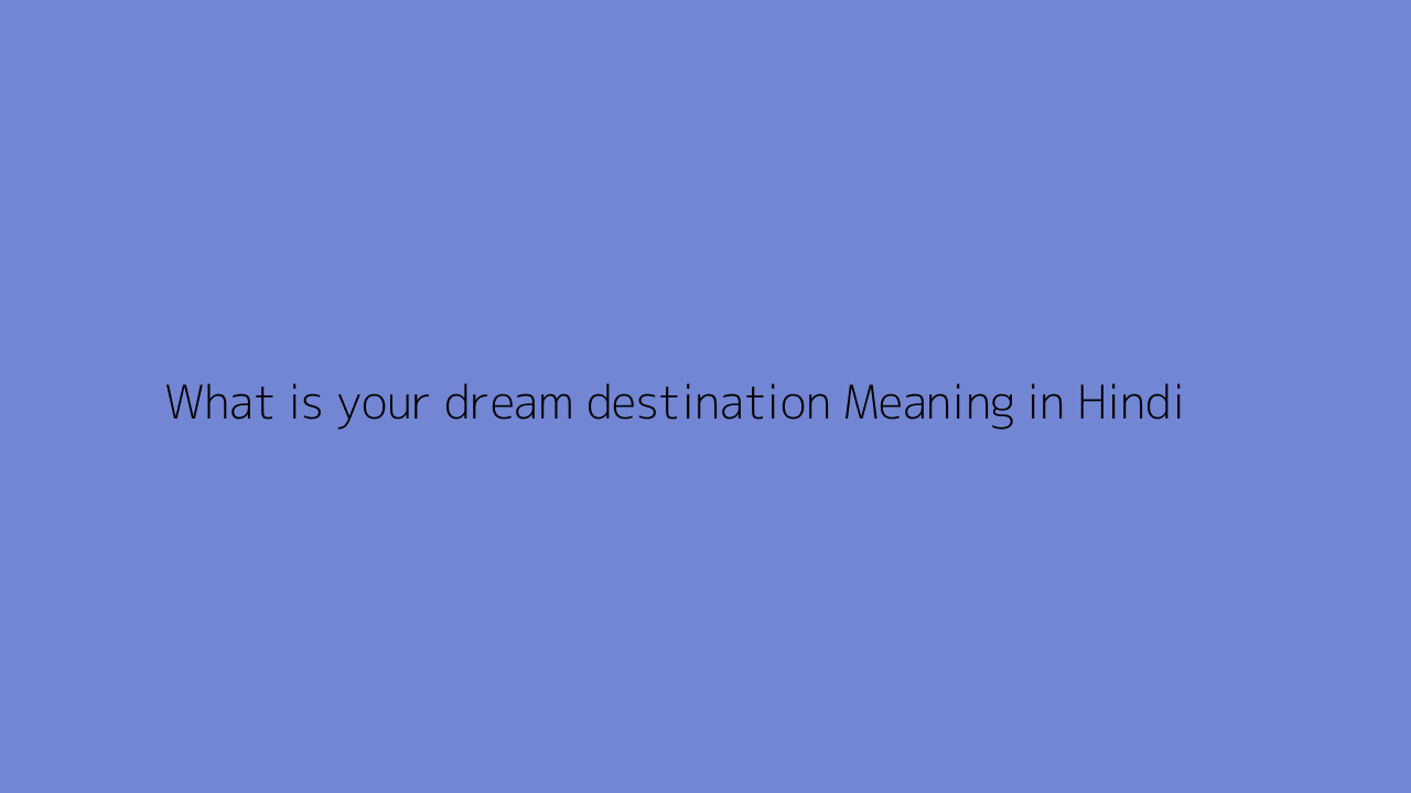 What is your dream destination meaning in Hindi