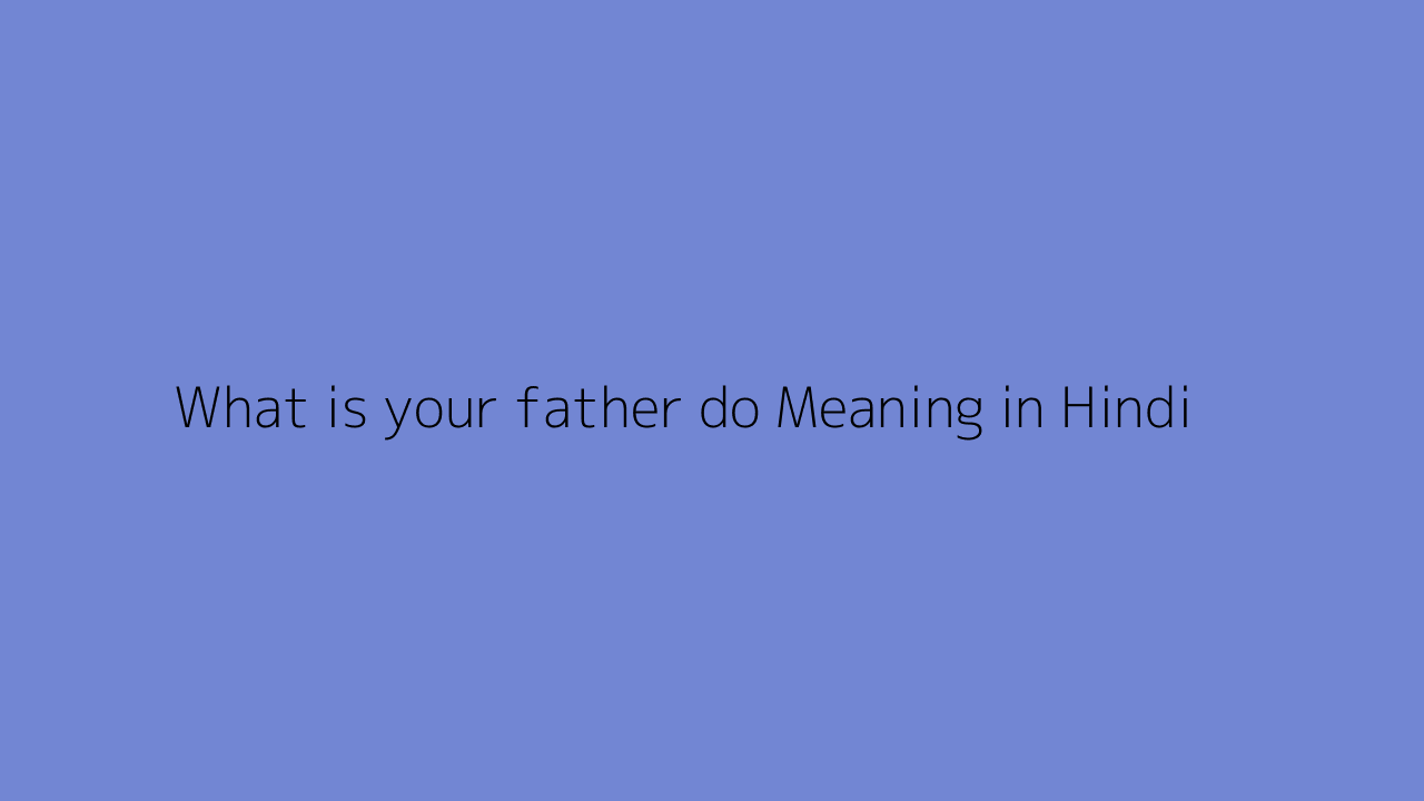 What is your father do meaning in Hindi