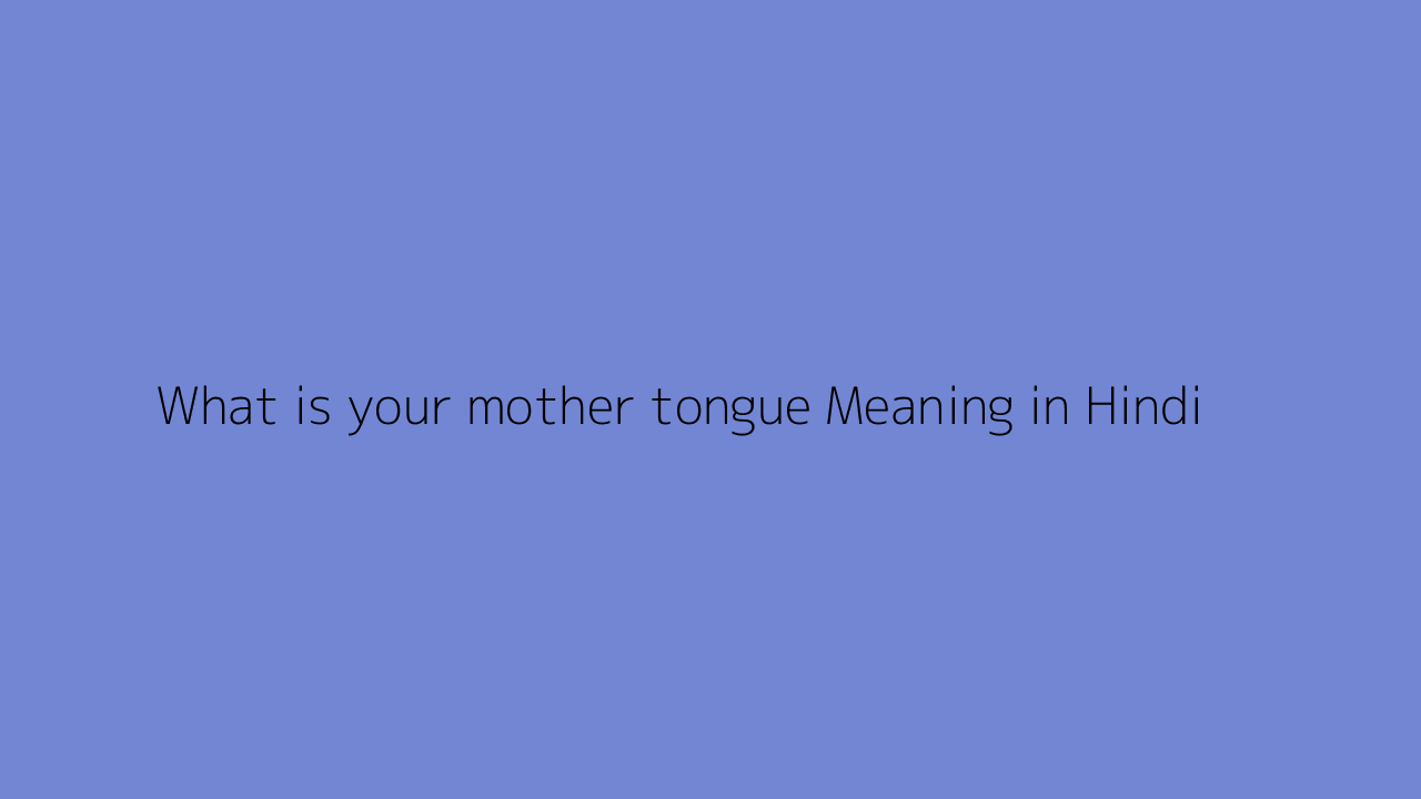 What is your mother tongue meaning in Hindi
