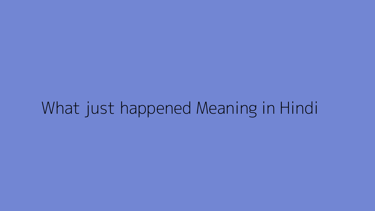 What Just Happened Meaning In Hindi