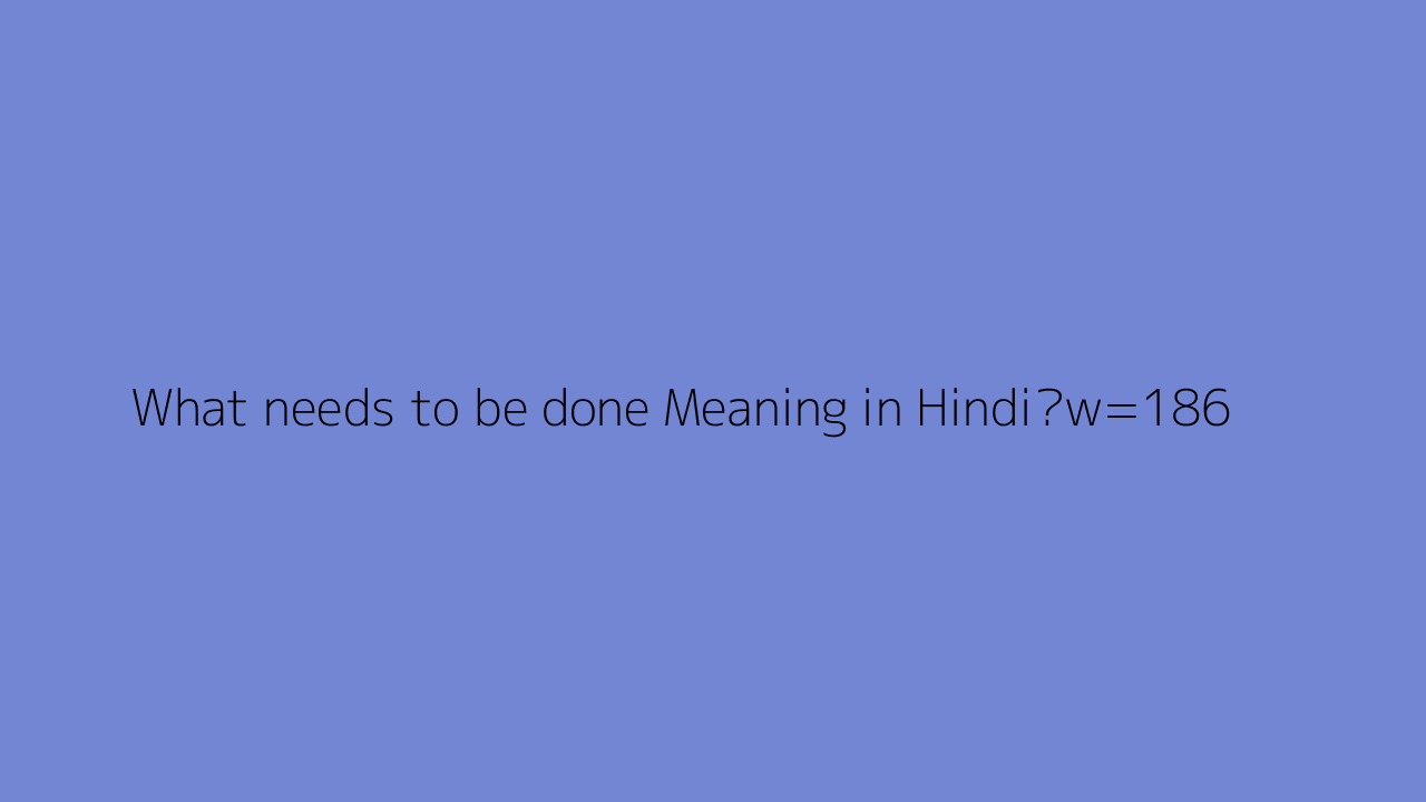 What Needs To Be Done Meaning In Hindi