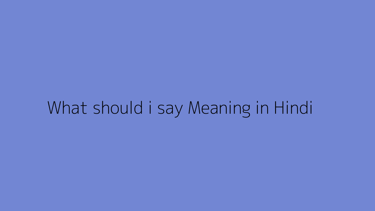 What should i say meaning in Hindi