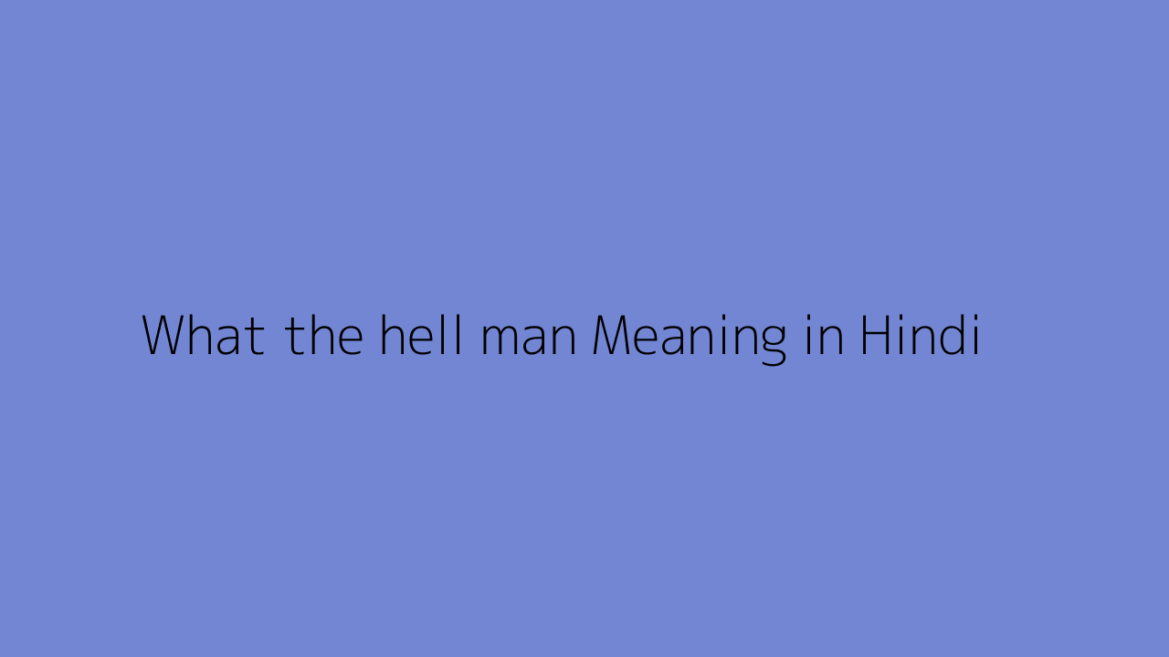 What the hell man meaning in Hindi