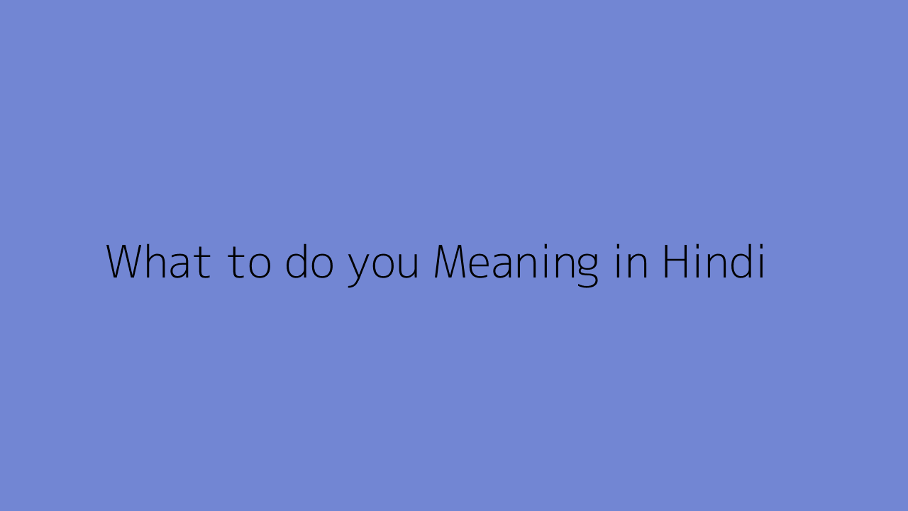 What to do you meaning in Hindi
