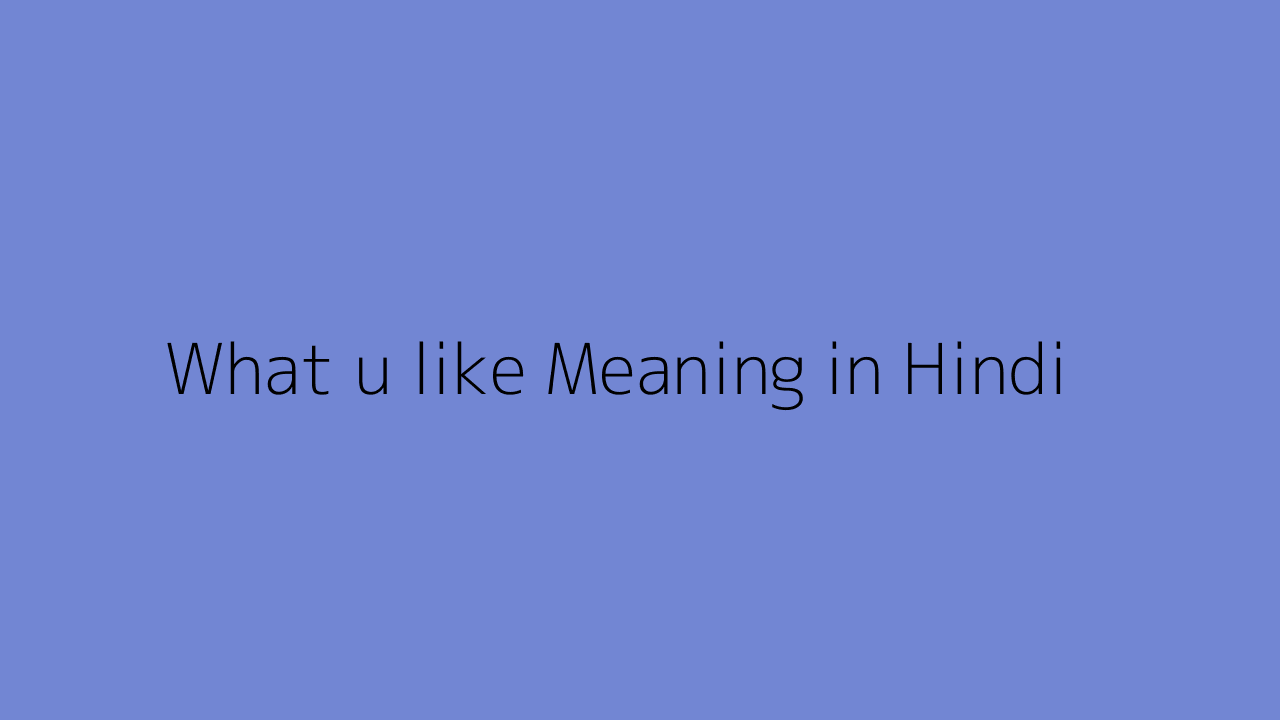 What u like meaning in Hindi