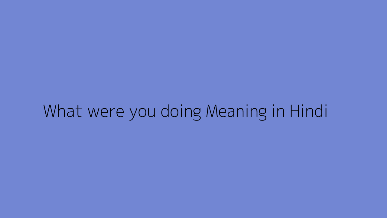 What were you doing meaning in Hindi
