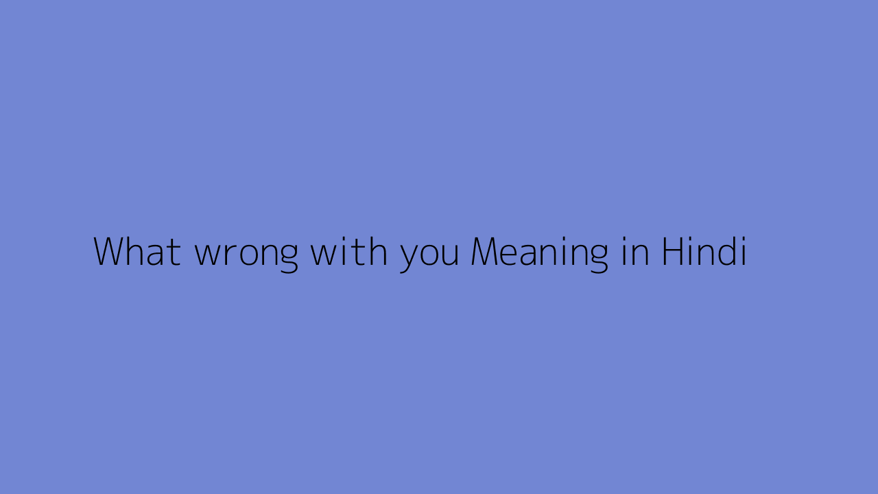 What wrong with you meaning in Hindi