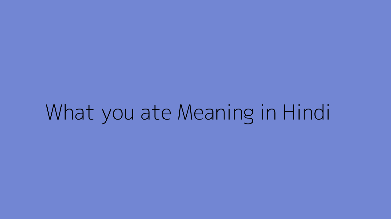 What you ate meaning in Hindi
