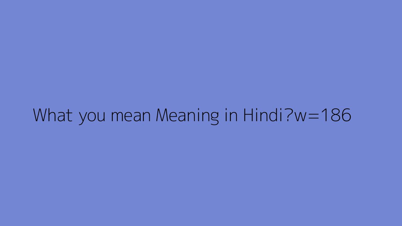 What You Mean Meaning In Hindi