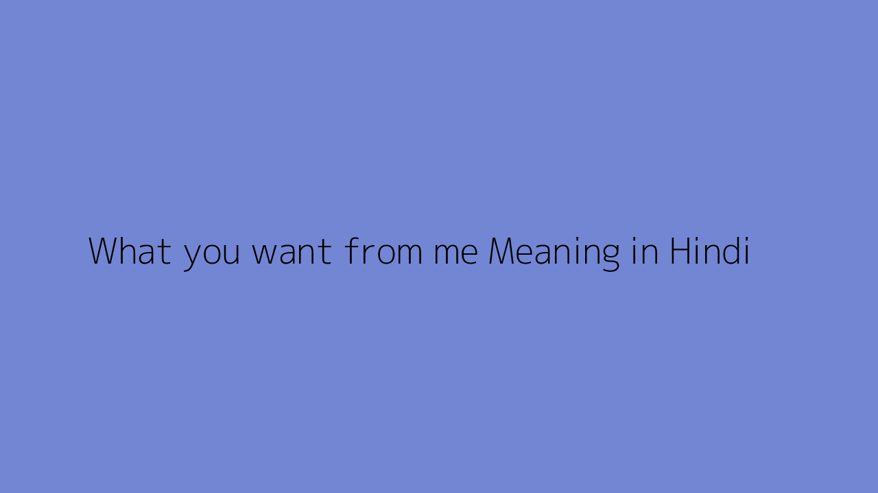 What you want from me meaning in Hindi
