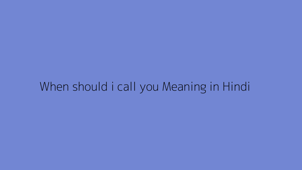 When should i call you meaning in Hindi