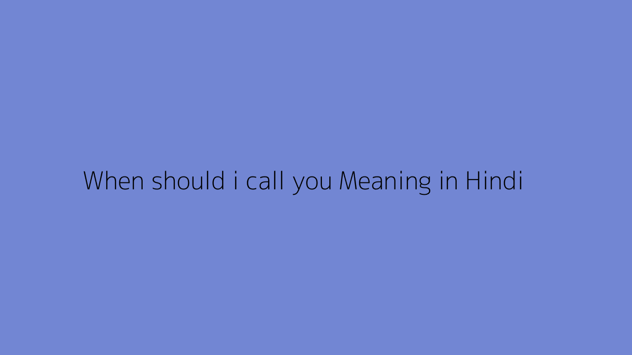 when-should-i-call-you-meaning-in-hindi