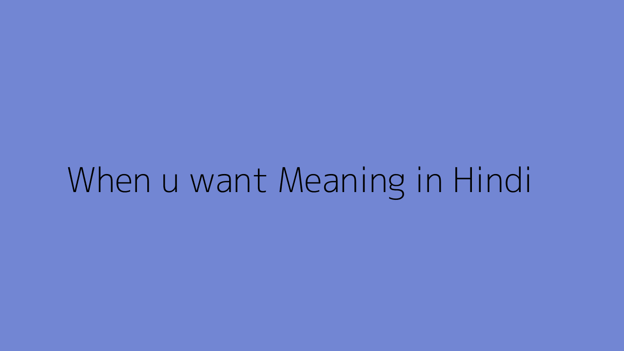 When u want meaning in Hindi