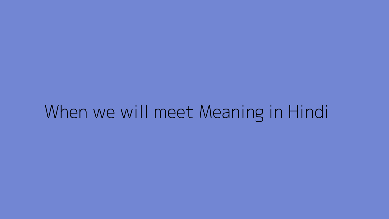 When we will meet meaning in Hindi