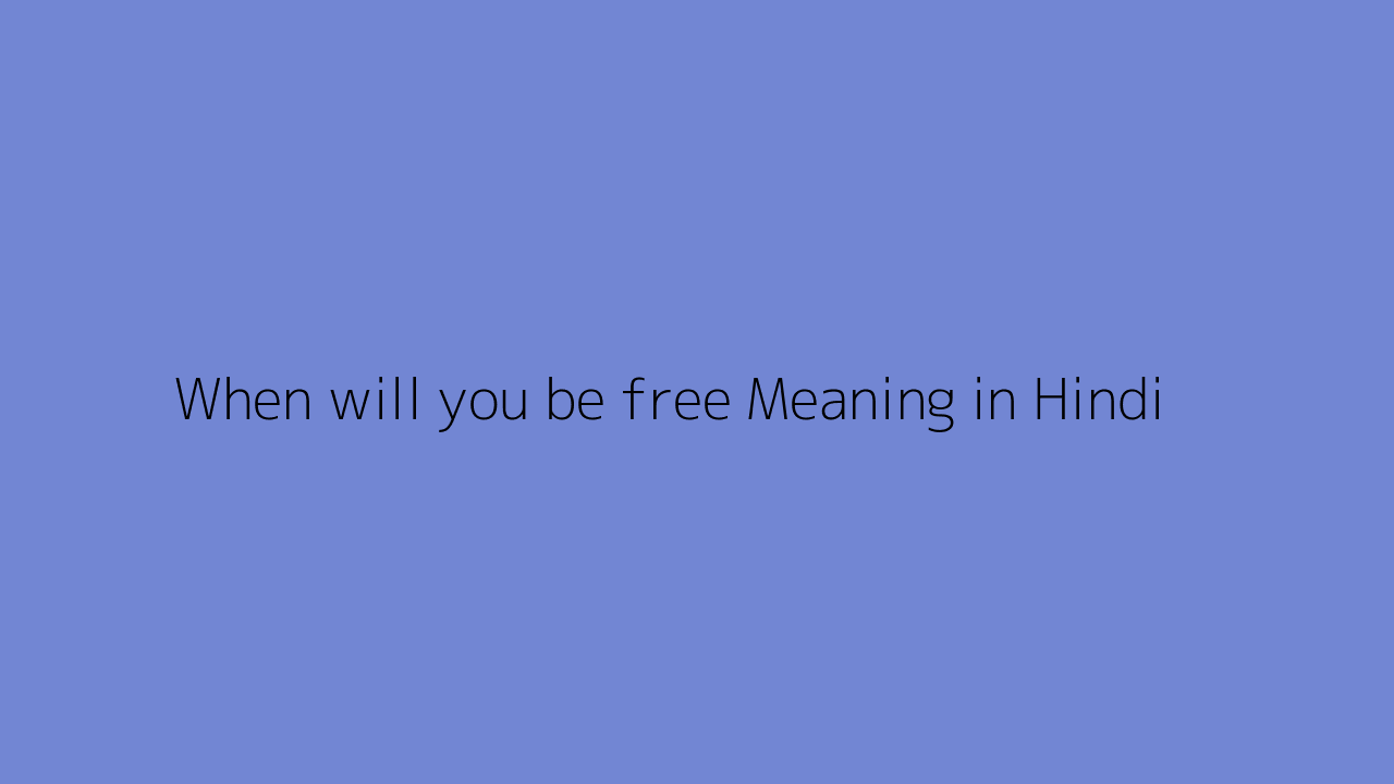 When will you be free meaning in Hindi