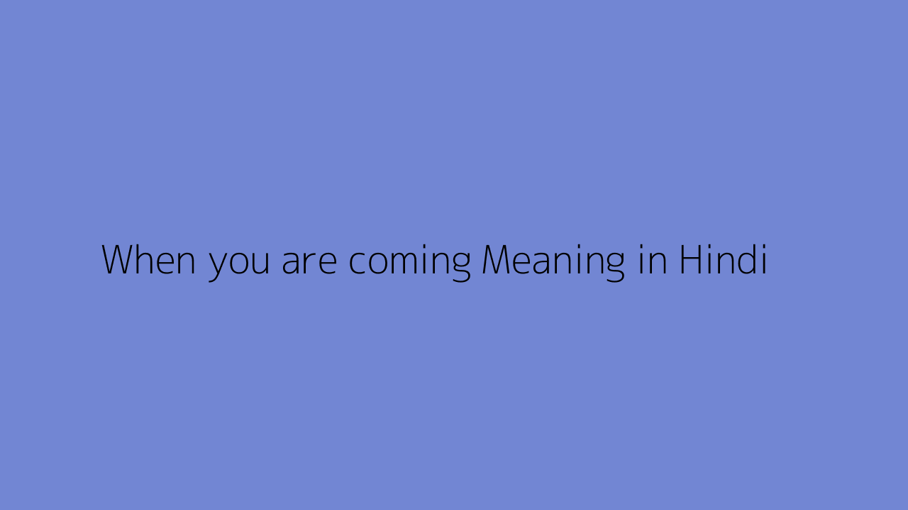 when-you-are-coming-meaning-in-hindi