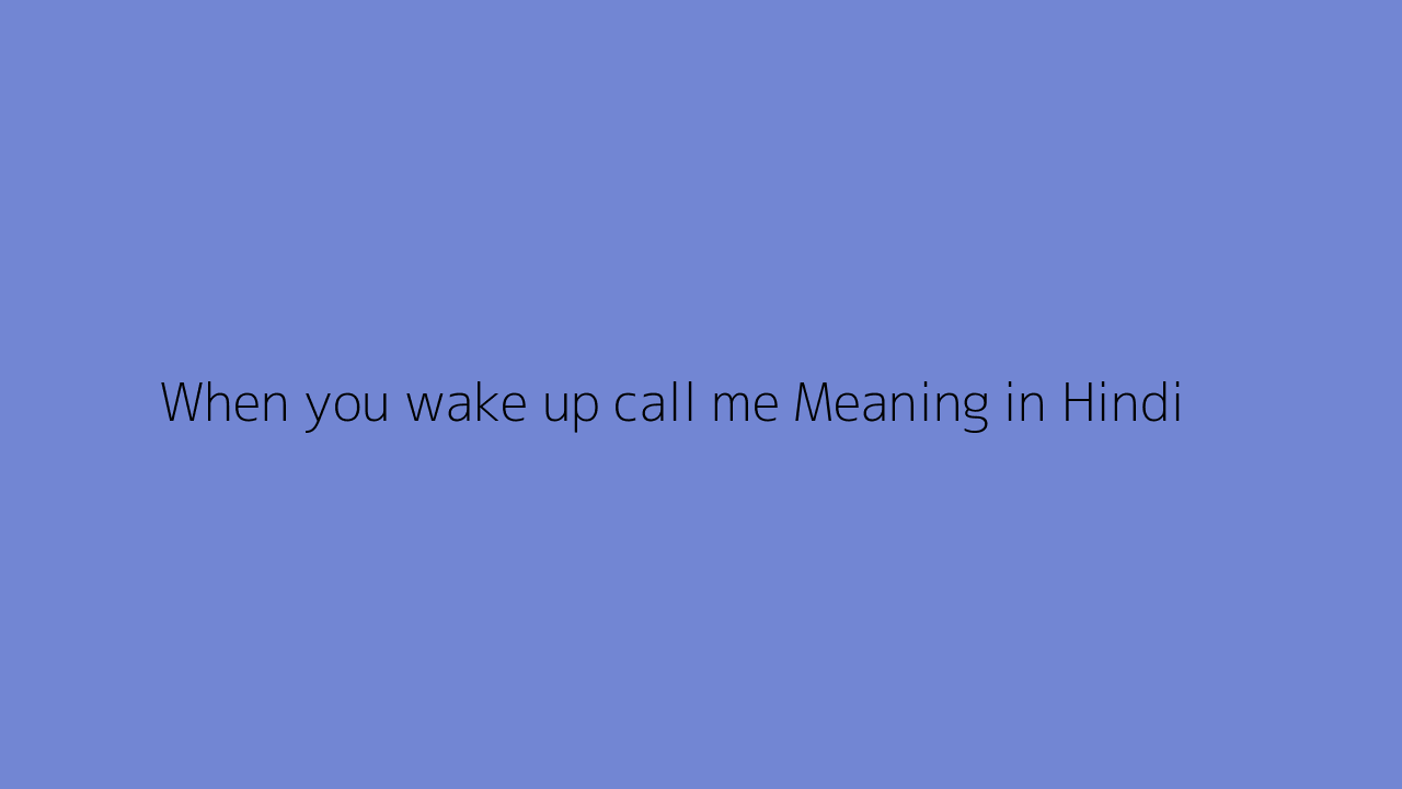 When you wake up call me meaning in Hindi