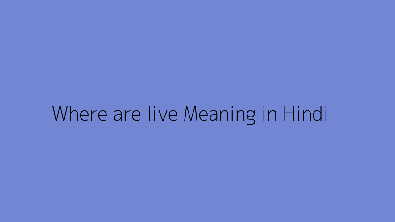Where Are Live Meaning In Hindi where-are-live-meaning-in-hindi