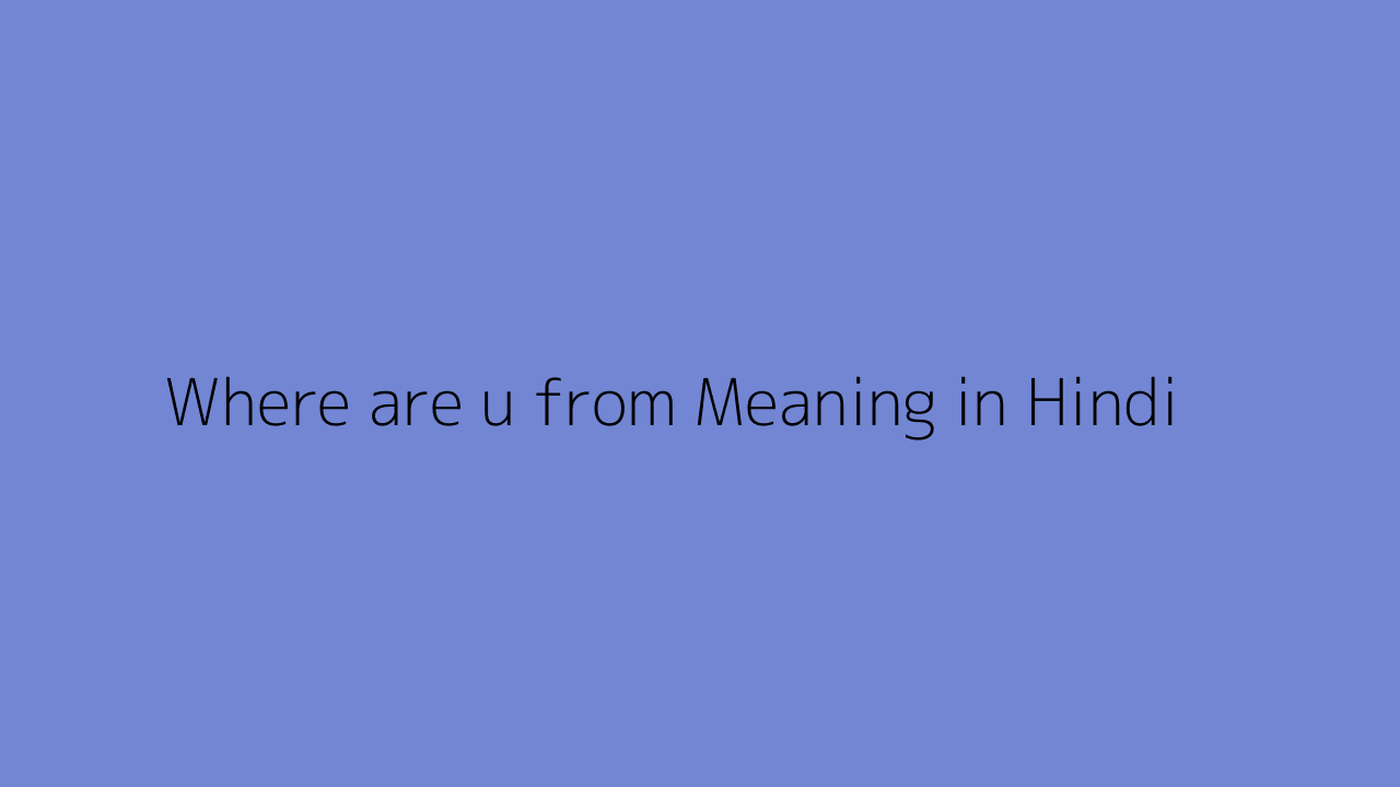 Where Are U From Meaning In Hindi where-are-u-from-meaning-in-hindi
