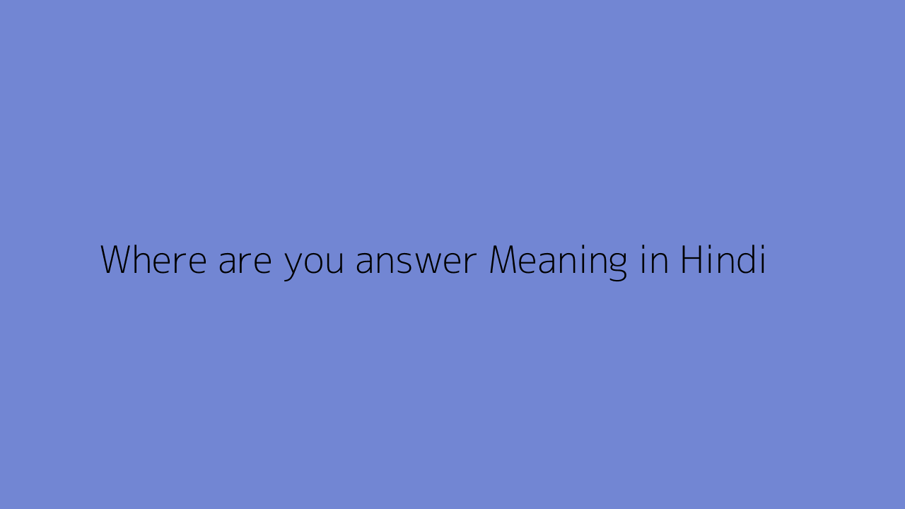 Where are you answer meaning in Hindi