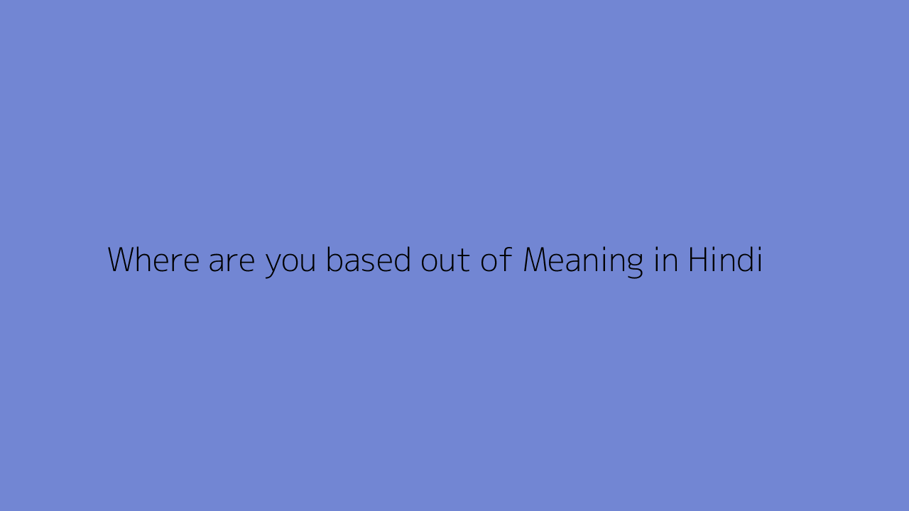 Where are you based out of meaning in Hindi