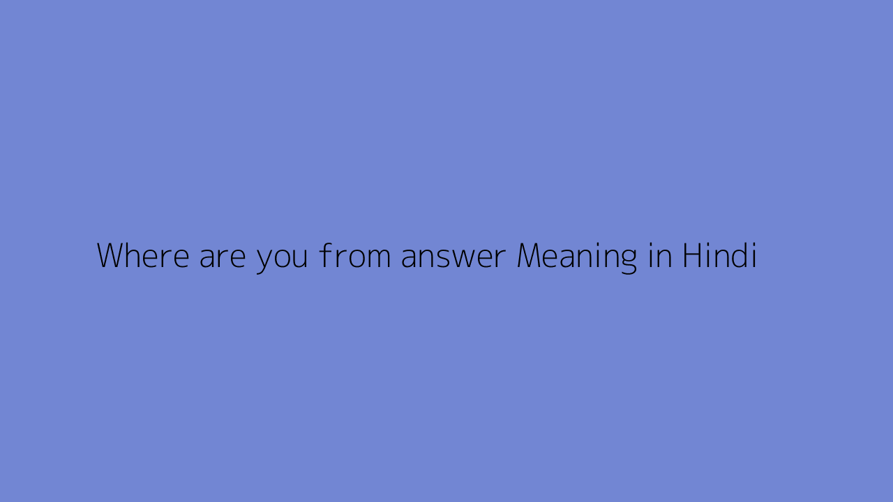 Where are you from answer meaning in Hindi