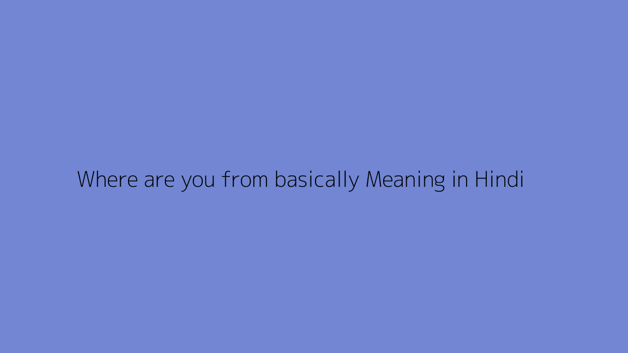 Where are you from basically meaning in Hindi