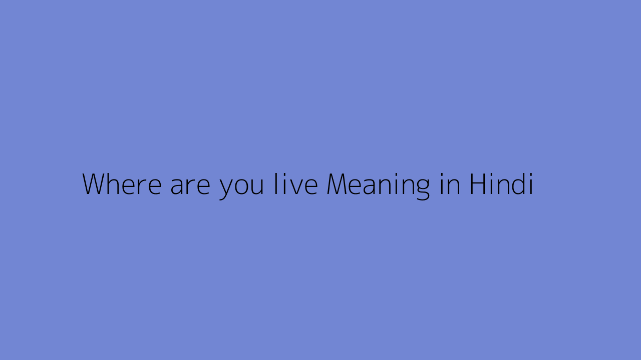 Where Are You Live Meaning In Hindi