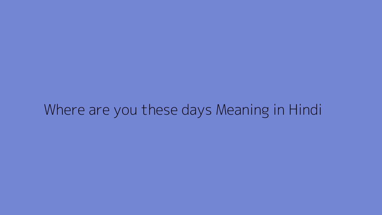Where are you these days meaning in Hindi