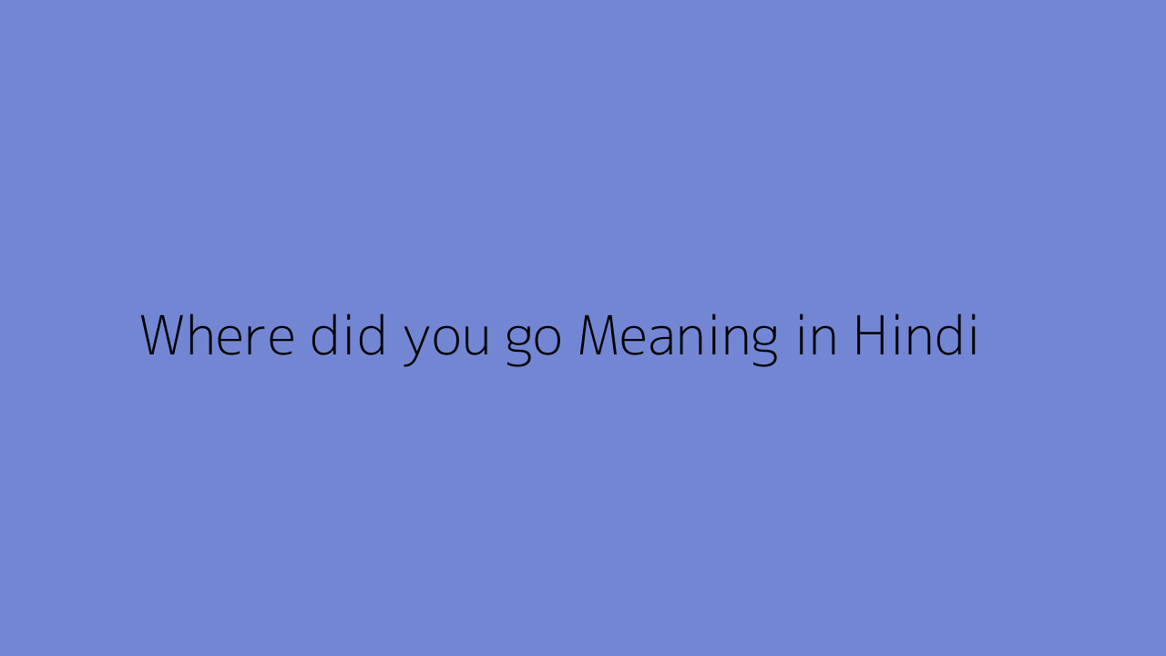Where did you go meaning in Hindi