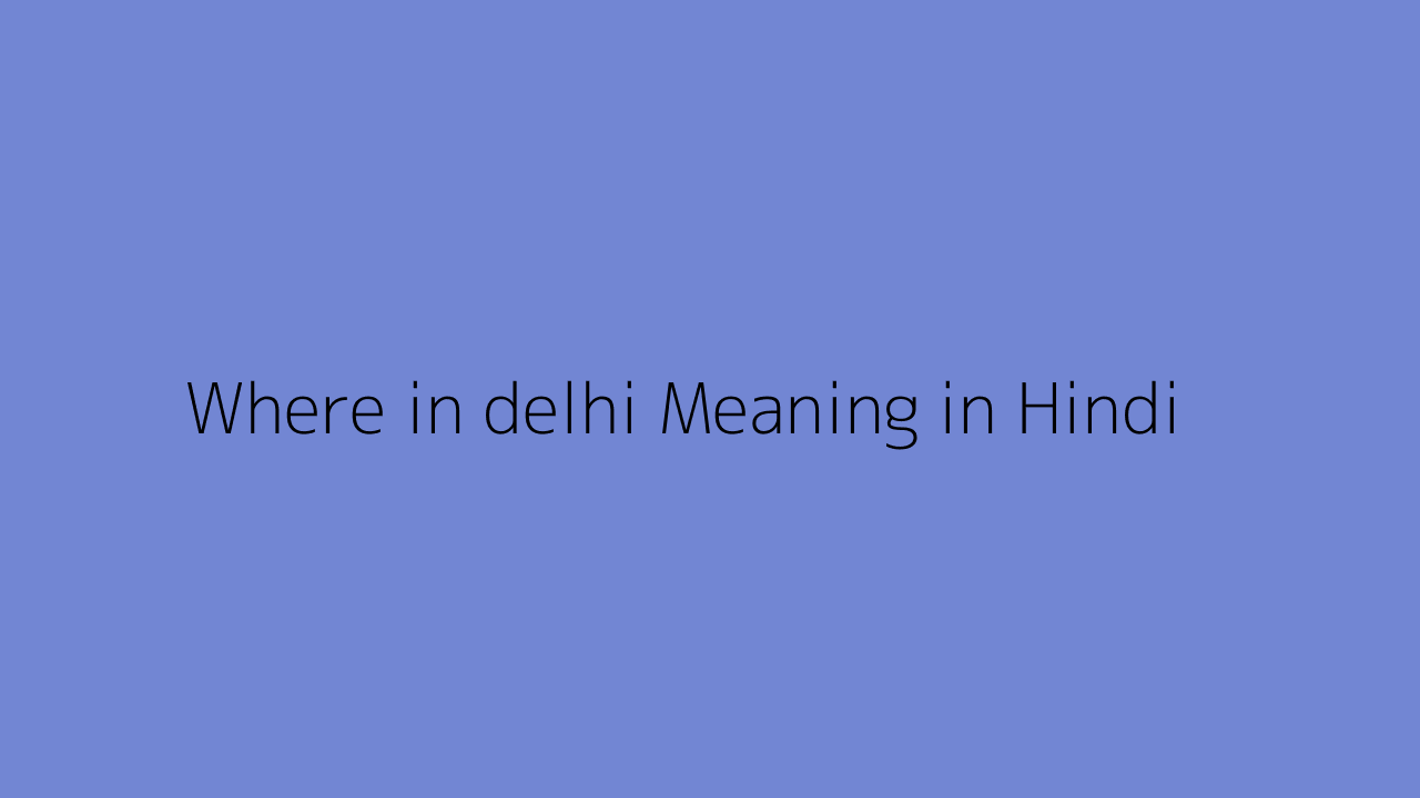 Where in delhi meaning in Hindi